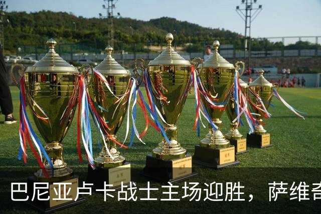 巴尼亚卢卡战士主场迎胜，萨维奇与代克特双双进球
