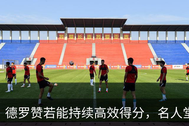德罗赞若能持续高效得分，名人堂之路将无可争议