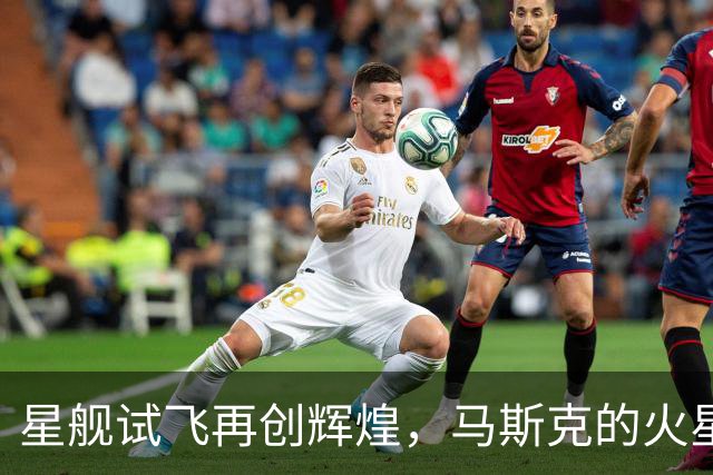 星舰试飞再创辉煌，马斯克的火星梦想继续前行