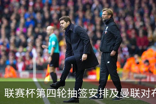 联赛杯第四轮抽签安排及曼联对布莱顿较量的相关信息